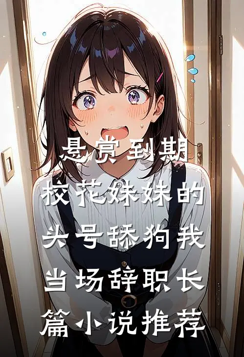悬赏到期,校花妹妹的头号舔狗我当场辞职长篇小说推荐