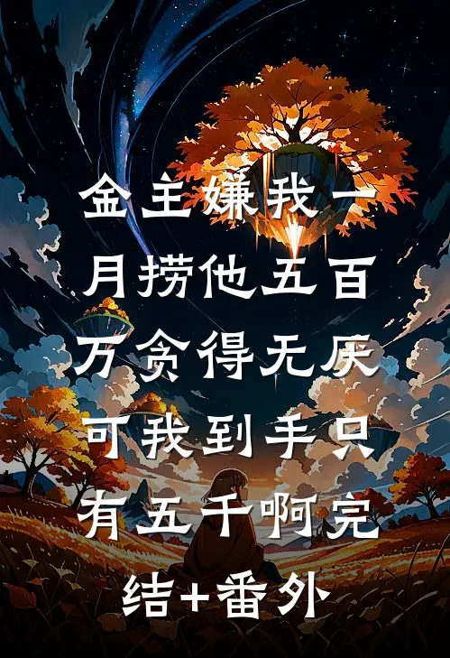 金主嫌我一月捞他五百万贪得无厌，可我到手只有五千啊完结+番外
