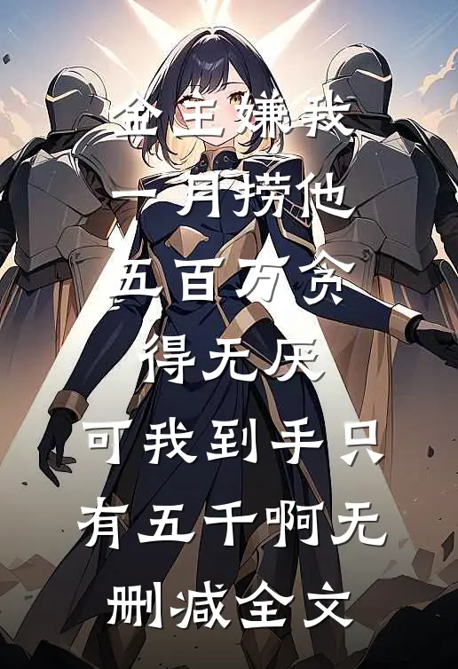 金主嫌我一月捞他五百万贪得无厌，可我到手只有五千啊无删减全文