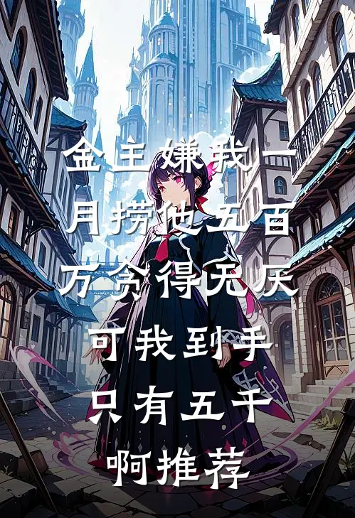 金主嫌我一月捞他五百万贪得无厌，可我到手只有五千啊推荐