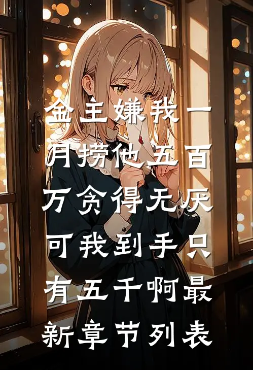 金主嫌我一月捞他五百万贪得无厌，可我到手只有五千啊最新章节列表
