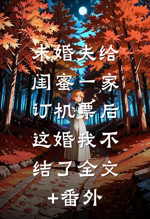 未婚夫给闺蜜一家订机票后，这婚我不结了全文+番外