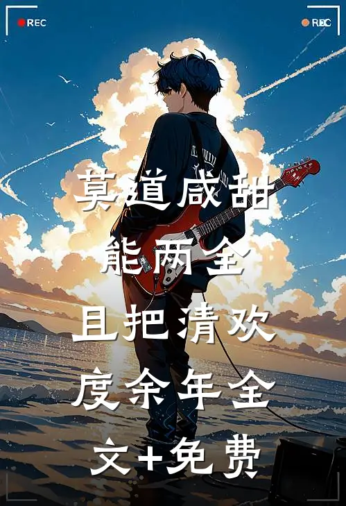 莫道咸甜能两全，且把清欢度余年全文+免费