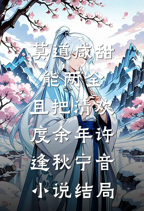 莫道咸甜能两全，且把清欢度余年许逢秋宁音小说结局