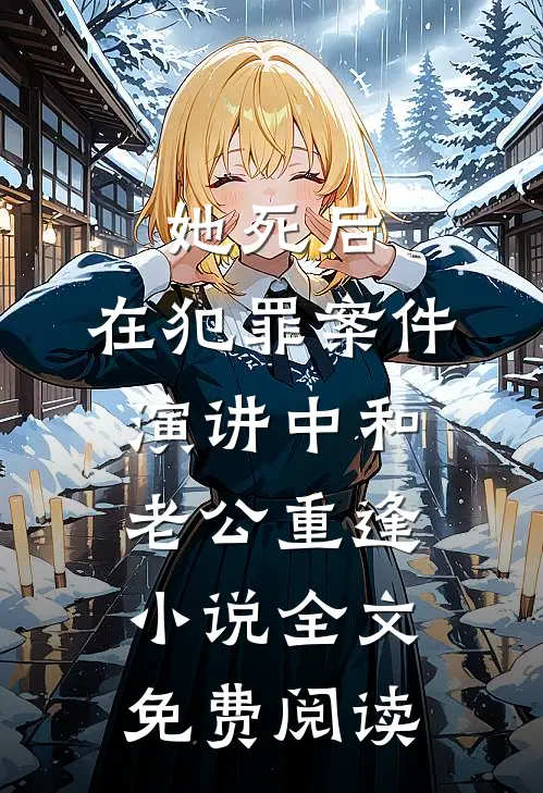 她死后，在犯罪案件演讲中和老公重逢小说全文免费阅读