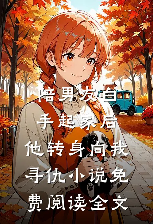 陪男友白手起家后，他转身向我寻仇小说免费阅读全文