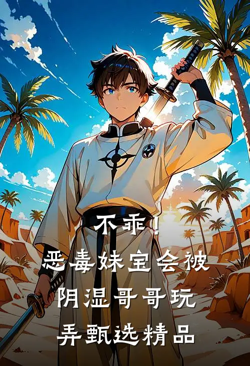 不乖！恶毒妹宝会被阴湿哥哥玩弄甄选精品