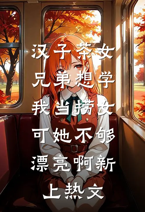 汉子茶女兄弟想学我当捞女，可她不够漂亮啊新上热文