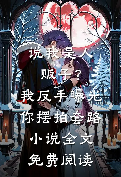 说我是人贩子？我反手曝光你摆拍套路小说全文免费阅读