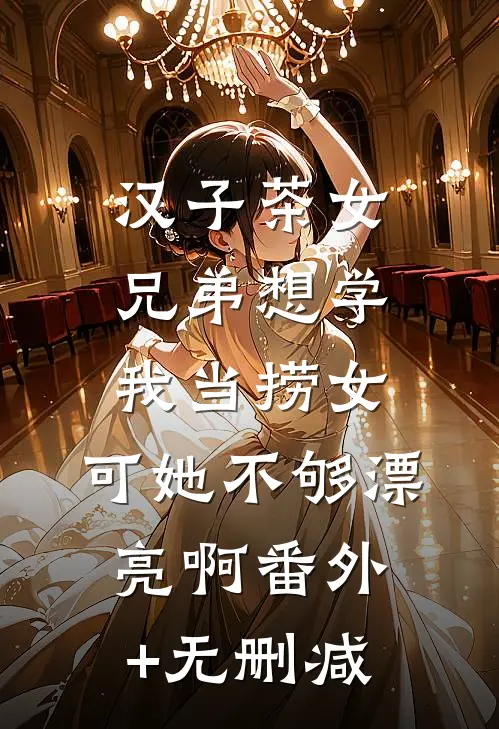 汉子茶女兄弟想学我当捞女，可她不够漂亮啊番外+无删减