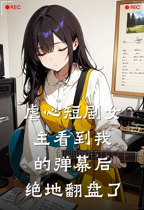 虐心短剧女主看到我的弹幕后,绝地翻盘了
