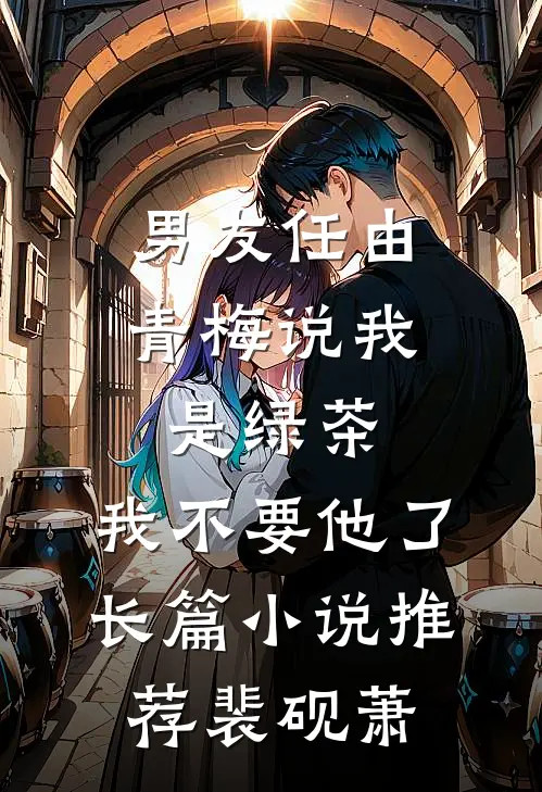 男友任由青梅说我是绿茶,我不要他了长篇小说推荐裴砚萧