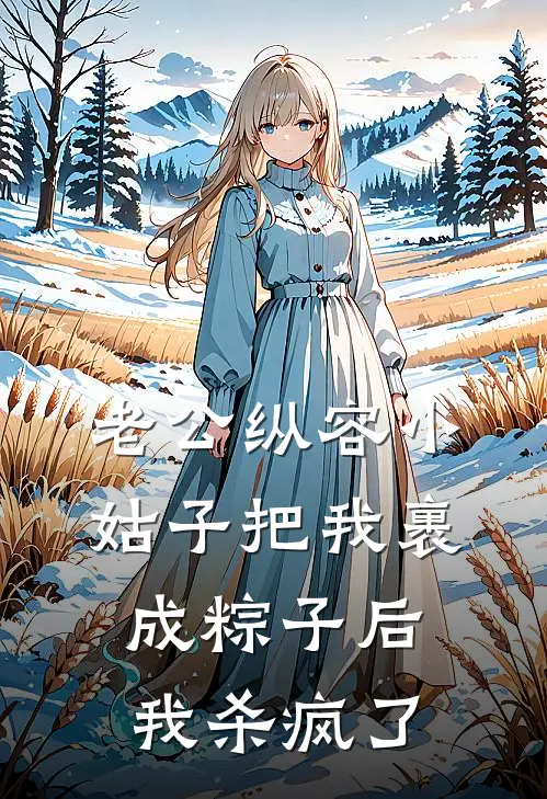 老公纵容小姑子把我裹成粽子后,我杀疯了