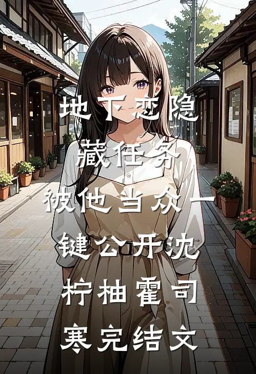 地下恋隐藏任务，被他当众一键公开沈柠柚霍司寒完结文