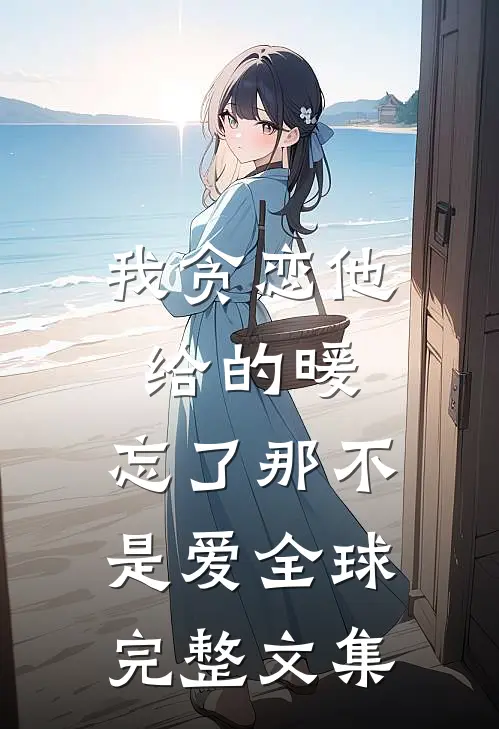 我贪恋他给的暖，忘了那不是爱全球完整文集