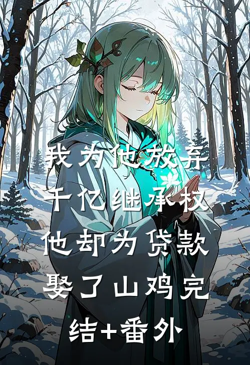 我为他放弃千亿继承权，他却为贷款娶了山鸡完结+番外