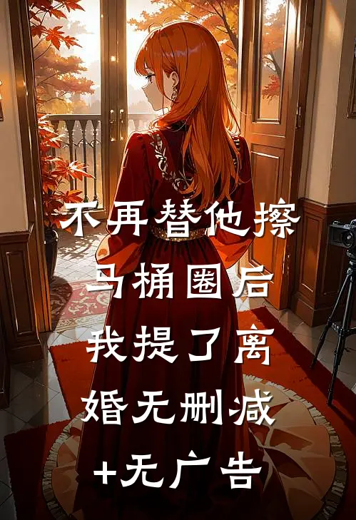 不再替他擦马桶圈后，我提了离婚无删减+无广告