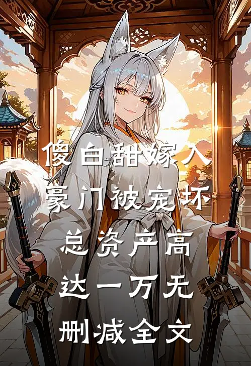 傻白甜嫁入豪门被宠坏，总资产高达一万无删减全文