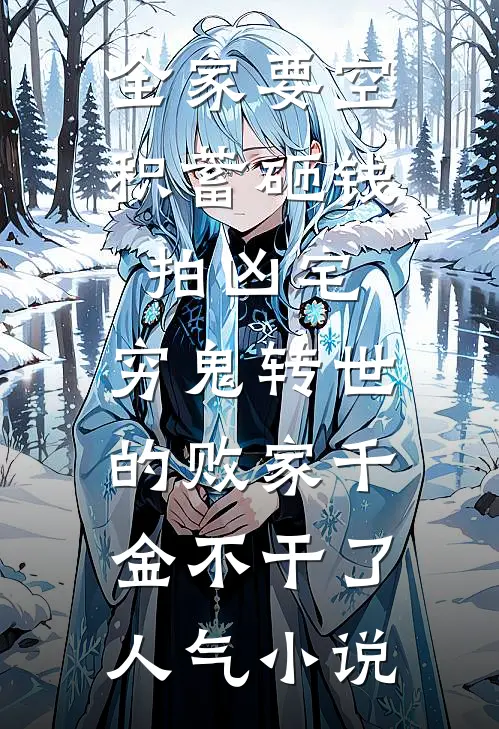 全家要空积蓄砸钱拍凶宅，穷鬼转世的败家千金不干了人气小说