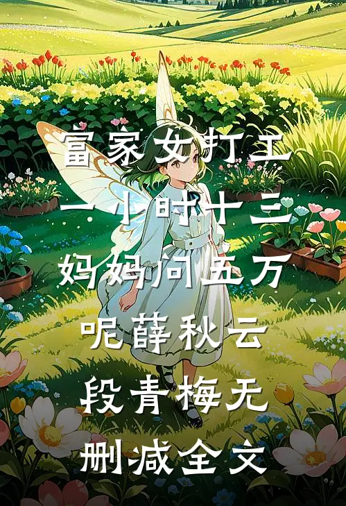 富家女打工一小时十三，妈妈问五万呢薛秋云段青梅无删减全文