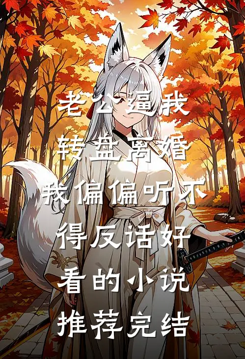 老公逼我转盘离婚，我偏偏听不得反话好看的小说推荐完结