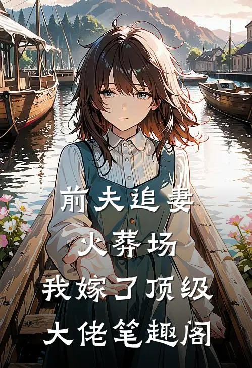 前夫追妻火葬场，我嫁了顶级大佬笔趣阁