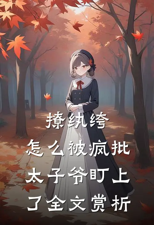 撩纨绔，怎么被疯批太子爷盯上了全文赏析