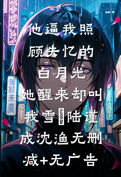 他逼我照顾失忆的白月光，她醒来却叫我雪鸮陆谨成沈渔无删减+无广告