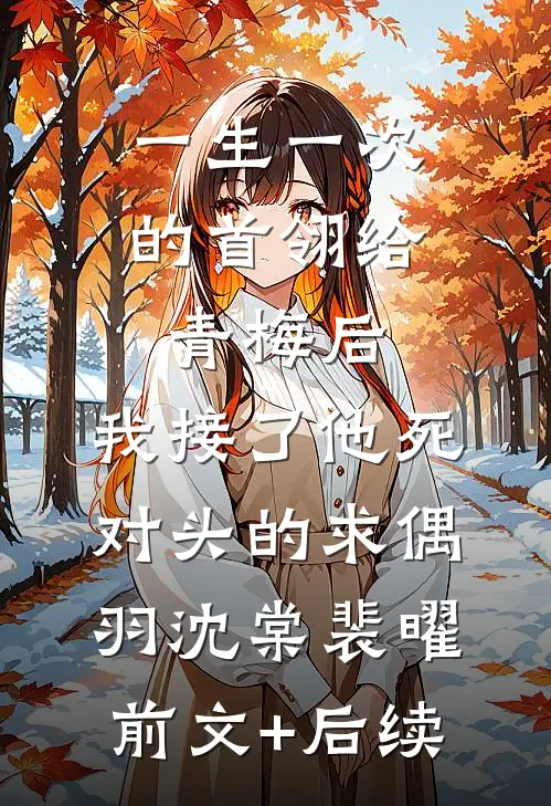 一生一次的首翎给青梅后，我接了他死对头的求偶羽沈棠裴曜前文+后续