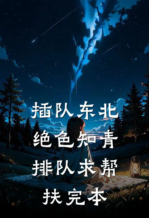 插队东北，绝色知青排队求帮扶完本