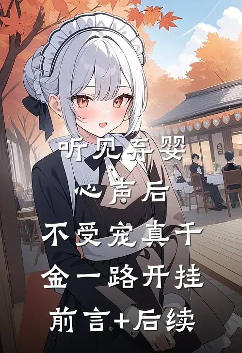 听见弃婴心声后，不受宠真千金一路开挂前言+后续
