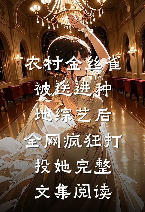 农村金丝雀被送进种地综艺后，全网疯狂打投她完整文集阅读