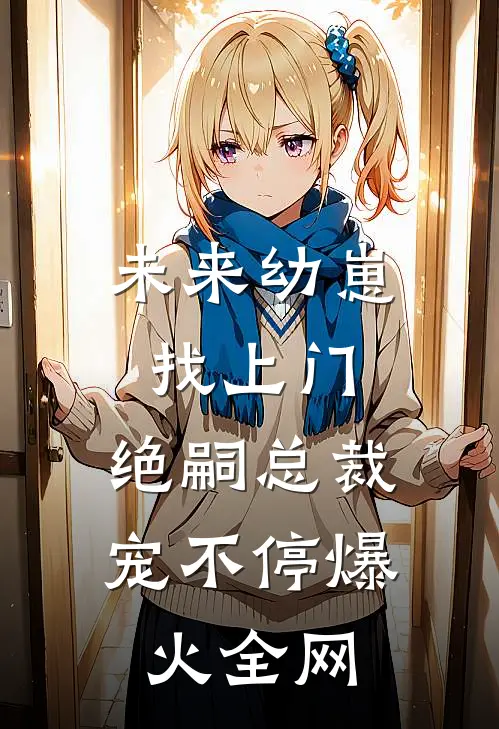 未来幼崽找上门，绝嗣总裁宠不停爆火全网