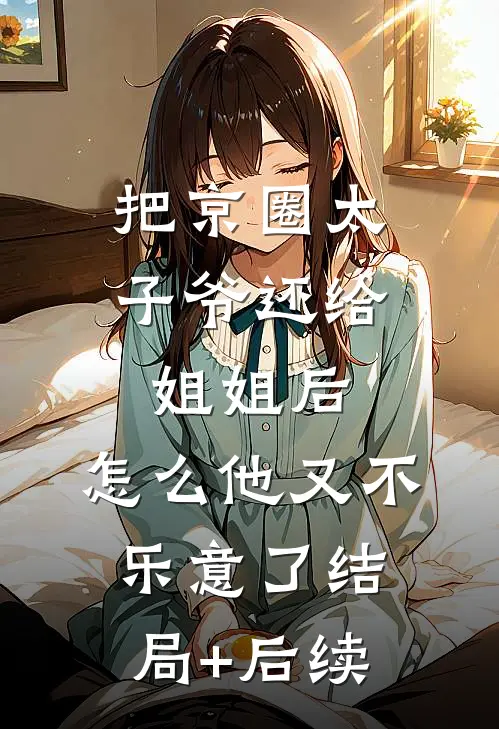 把京圈太子爷还给姐姐后，怎么他又不乐意了结局+后续
