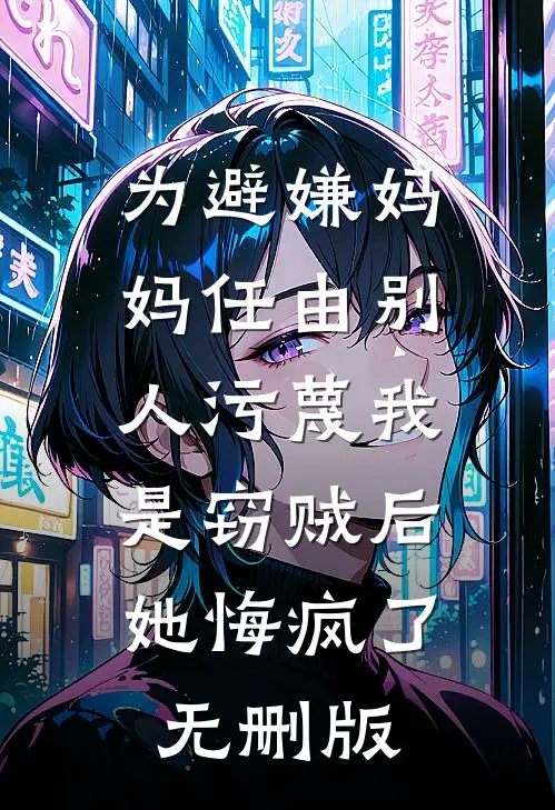 为避嫌妈妈任由别人污蔑我是窃贼后，她悔疯了无删版