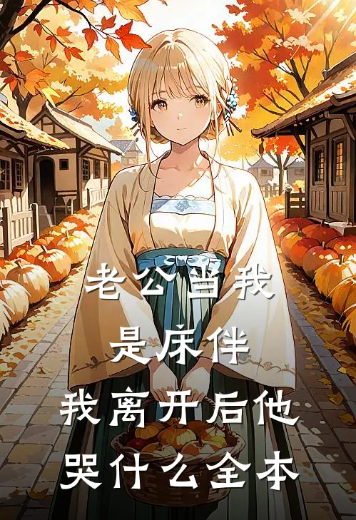 老公当我是床伴，我离开后他哭什么全本