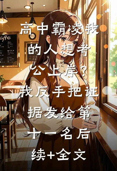 高中霸凌我的人想考公上岸？我反手把证据发给第十一名后续+全文