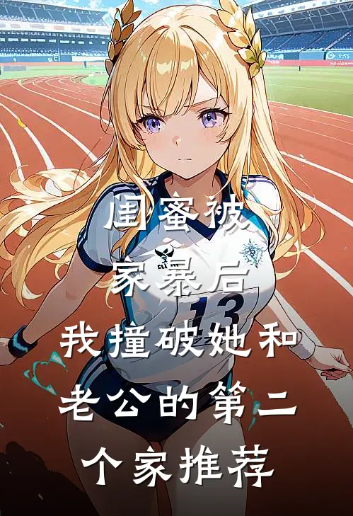 闺蜜被家暴后，我撞破她和老公的第二个家推荐