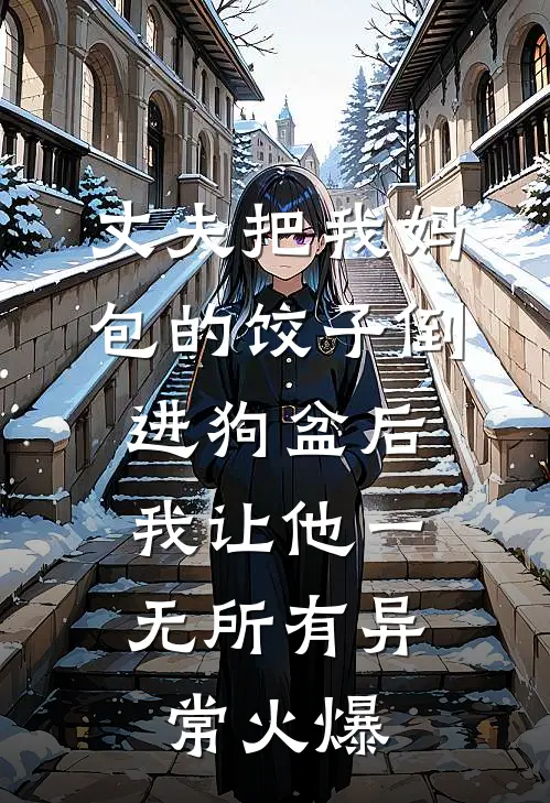 丈夫把我妈包的饺子倒进狗盆后，我让他一无所有异常火爆