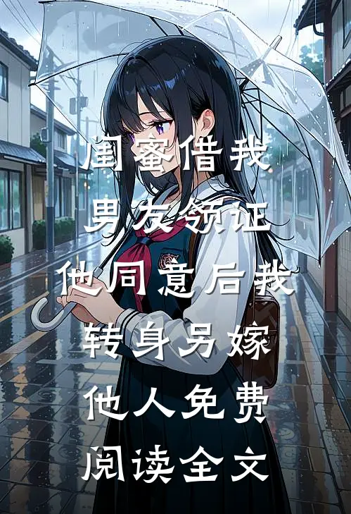 闺蜜借我男友领证，他同意后我转身另嫁他人免费阅读全文