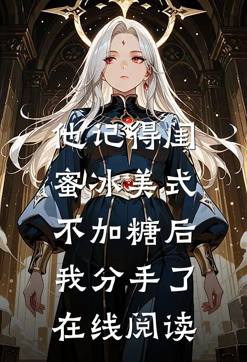 他记得闺蜜冰美式不加糖后，我分手了在线阅读