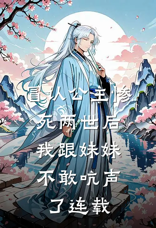 冒认公主惨死两世后，我跟妹妹不敢吭声了连载