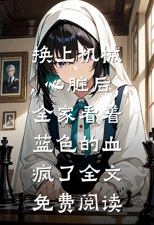 换上机械心脏后，全家看着蓝色的血疯了全文免费阅读