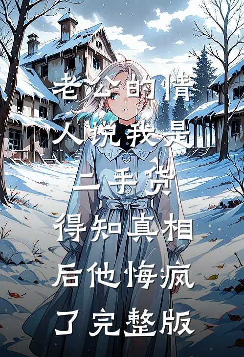 老公的情人说我是二手货，得知真相后他悔疯了完整版