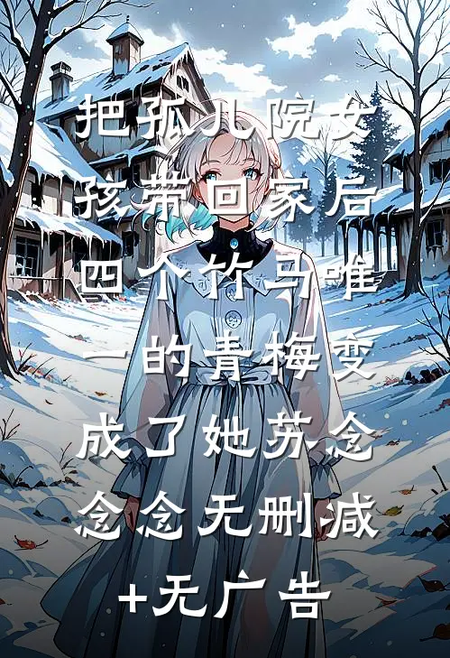 把孤儿院女孩带回家后，四个竹马唯一的青梅变成了她苏念念念无删减+无广告