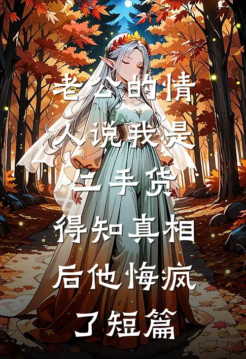 老公的情人说我是二手货，得知真相后他悔疯了短篇