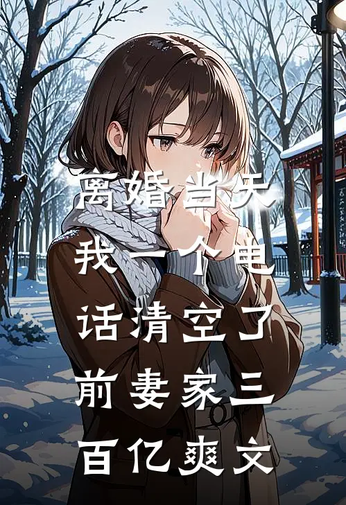 离婚当天，我一个电话清空了前妻家三百亿爽文