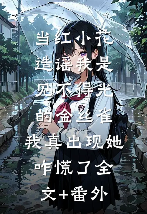 当红小花造谣我是见不得光的金丝雀，我真出现她咋慌了全文+番外