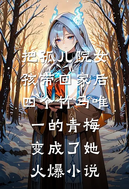 把孤儿院女孩带回家后，四个竹马唯一的青梅变成了她火爆小说