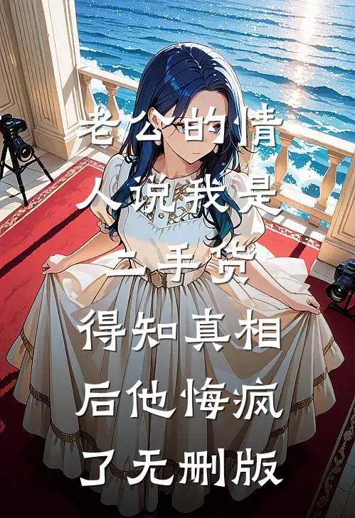 老公的情人说我是二手货，得知真相后他悔疯了无删版